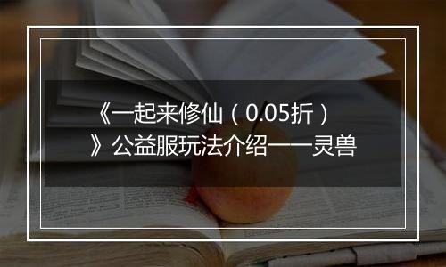 《一起来修仙（0.05折）》公益服玩法介绍一一灵兽