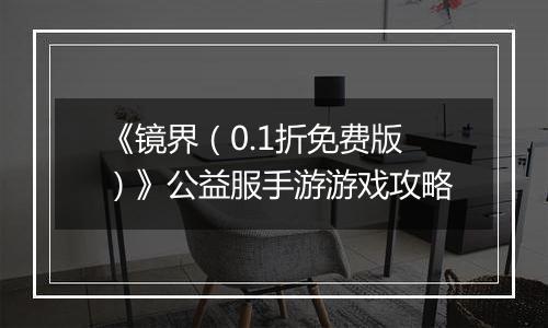 《镜界（0.1折免费版）》公益服手游游戏攻略