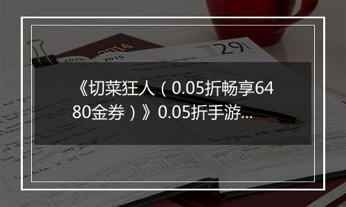 《切菜狂人（0.05折畅享6480金券）》0.05折手游超强阵容搭配