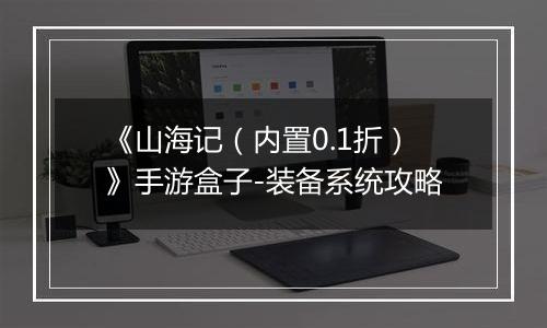 《山海记（内置0.1折）》手游盒子-装备系统攻略