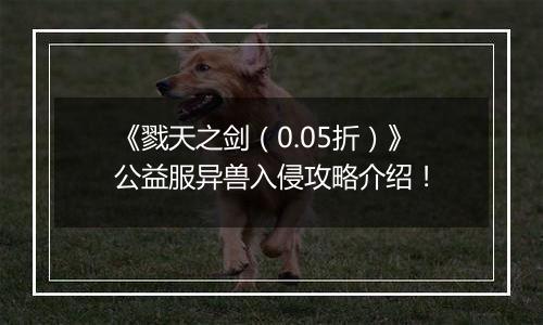 《戮天之剑（0.05折）》公益服异兽入侵攻略介绍！