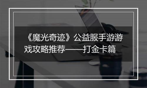 《魔光奇迹》公益服手游游戏攻略推荐——打金卡篇