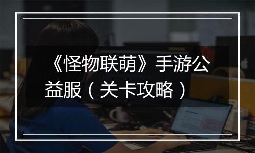 《怪物联萌》手游公益服（关卡攻略）