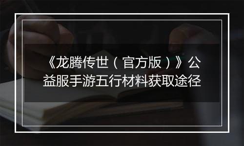 《龙腾传世（官方版）》公益服手游五行材料获取途径