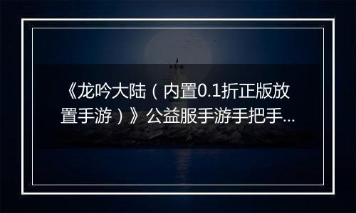 《龙吟大陆（内置0.1折正版放置手游）》公益服手游手把手教你过前期