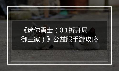 《迷你勇士（0.1折开局御三家）》公益服手游攻略