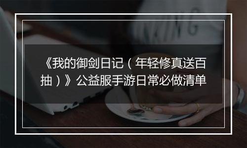 《我的御剑日记（年轻修真送百抽）》公益服手游日常必做清单