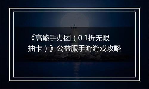 《高能手办团（0.1折无限抽卡）》公益服手游游戏攻略