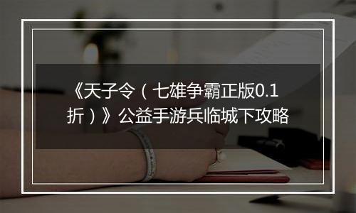 《天子令（七雄争霸正版0.1折）》公益手游兵临城下攻略