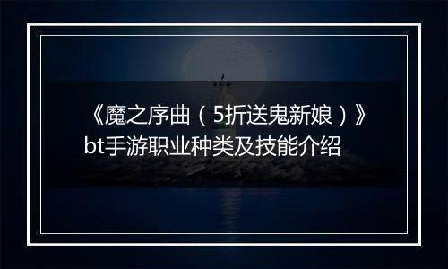 《魔之序曲（5折送鬼新娘）》bt手游职业种类及技能介绍