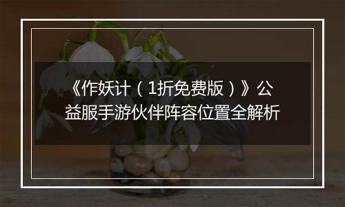 《作妖计（1折免费版）》公益服手游伙伴阵容位置全解析
