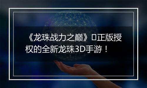 《龙珠战力之巅》​正版授权的全新龙珠3D手游！