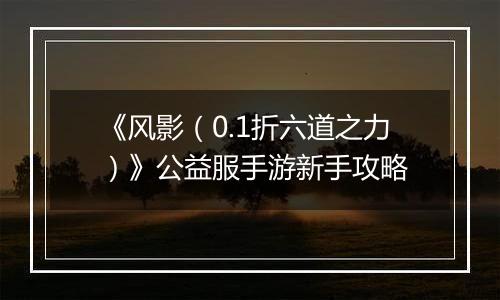 《风影（0.1折六道之力）》公益服手游新手攻略