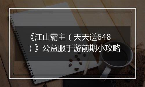 《江山霸主（天天送648）》公益服手游前期小攻略
