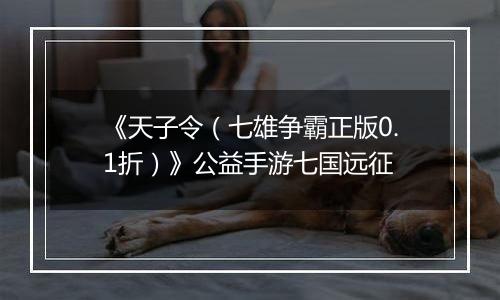 《天子令（七雄争霸正版0.1折）》公益手游七国远征