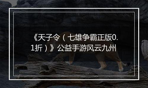 《天子令（七雄争霸正版0.1折）》公益手游风云九州