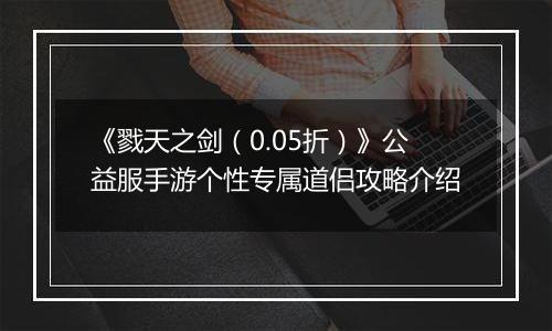 《戮天之剑（0.05折）》公益服手游个性专属道侣攻略介绍