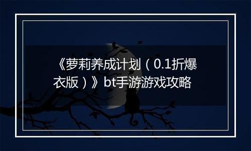 《萝莉养成计划（0.1折爆衣版）》bt手游游戏攻略