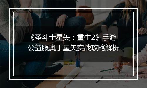 《圣斗士星矢：重生2》手游公益服奥丁星矢实战攻略解析