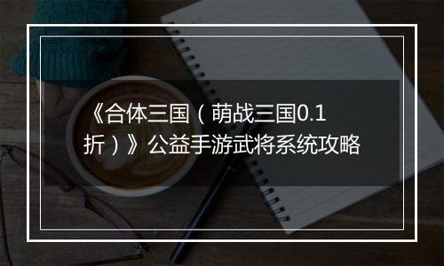 《合体三国（萌战三国0.1折）》公益手游武将系统攻略