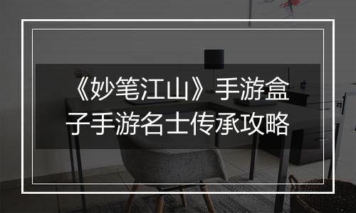 《妙笔江山》手游盒子手游名士传承攻略