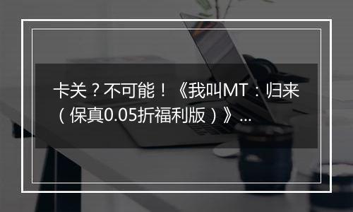 卡关？不可能！《我叫MT：归来（保真0.05折福利版）》变态版手游新手战力提升技巧