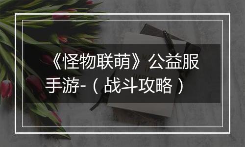 《怪物联萌》公益服手游-（战斗攻略）