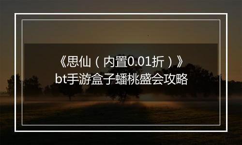《思仙（内置0.01折）》bt手游盒子蟠桃盛会攻略