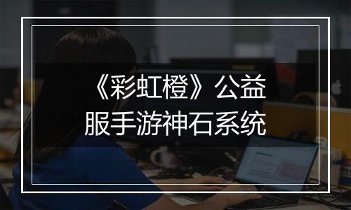 《彩虹橙》公益服手游神石系统