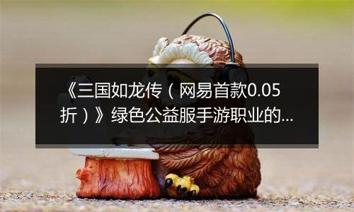 《三国如龙传（网易首款0.05折）》绿色公益服手游职业的选择