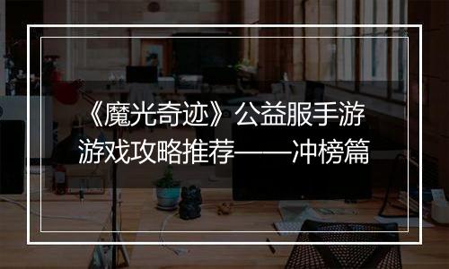 《魔光奇迹》公益服手游游戏攻略推荐——冲榜篇