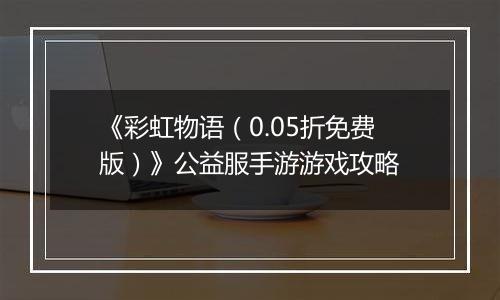 《彩虹物语（0.05折免费版）》公益服手游游戏攻略
