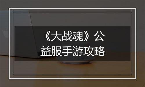 《大战魂》公益服手游攻略
