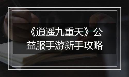 《逍遥九重天》公益服手游新手攻略