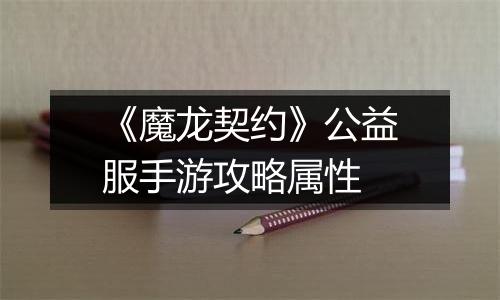 《魔龙契约》公益服手游攻略属性