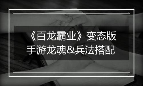 《百龙霸业》变态版手游龙魂&兵法搭配