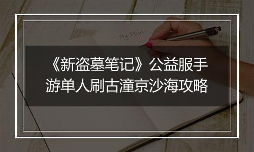 《新盗墓笔记》公益服手游单人刷古潼京沙海攻略
