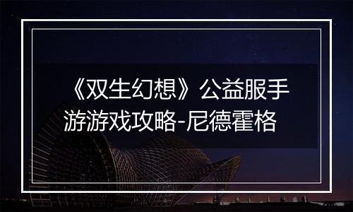 《双生幻想》公益服手游游戏攻略-尼德霍格