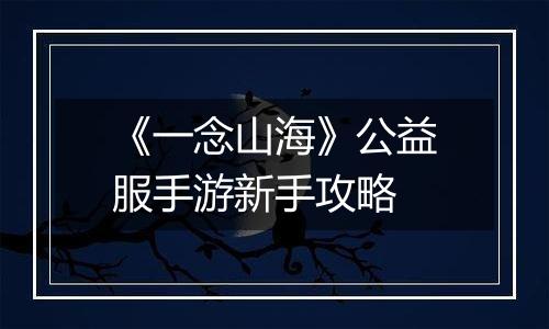 《一念山海》公益服手游新手攻略