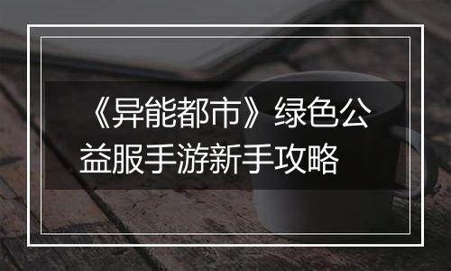 《异能都市》绿色公益服手游新手攻略