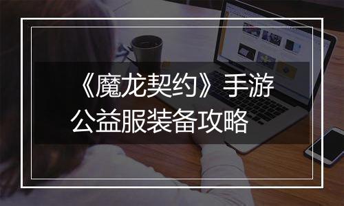 《魔龙契约》手游公益服装备攻略
