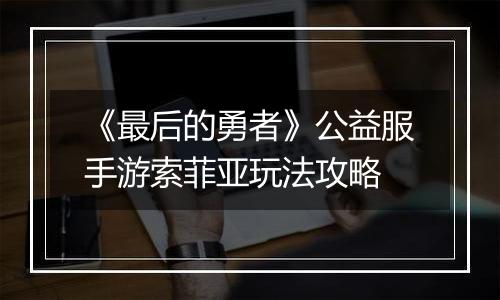《最后的勇者》公益服手游索菲亚玩法攻略