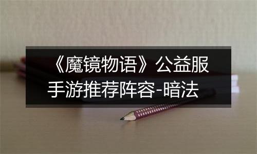 《魔镜物语》公益服手游推荐阵容-暗法