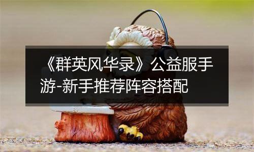 《群英风华录》公益服手游-新手推荐阵容搭配