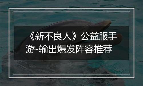 《新不良人》公益服手游-输出爆发阵容推荐