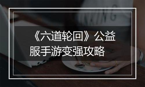 《六道轮回》公益服手游变强攻略