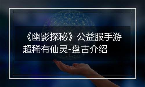 《幽影探秘》公益服手游超稀有仙灵-盘古介绍
