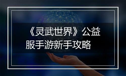 《灵武世界》公益服手游新手攻略