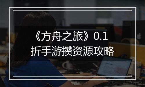 《方舟之旅》0.1折手游攒资源攻略