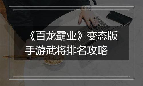 《百龙霸业》变态版手游武将排名攻略